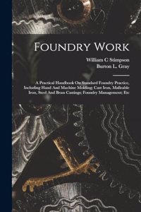 Foundry Work; A Practical Handbook On Standard Foundry Practice, Including Hand And Machine Molding; Cast Iron, Malleable Iron, Steel And Brass Castings; Foundry Management; Etc