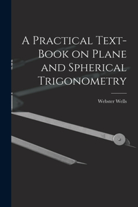 Practical Text-Book on Plane and Spherical Trigonometry