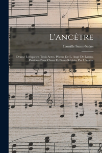 L'ancêtre; drame lyrique en trois actes. Pòeme de L. Augé de Lassus. Partition pour chant et piano réduite par l'auteur