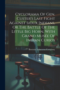 Cyclorama Of Gen. Custer's Last Fight Against Sioux Indians, Or The Battle Of The Little Big Horn, With Grand Musée Of Indian Curios