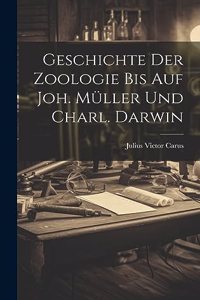 Geschichte Der Zoologie Bis Auf Joh. Müller Und Charl. Darwin