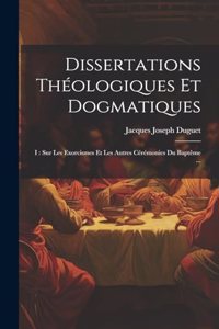 Dissertations Théologiques Et Dogmatiques: I: Sur Les Exorcismes Et Les Autres Cérémonies Du Baptême ...