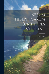 Rerum Hibernicarum Scriptores Veteres ...