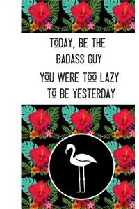 Today, Be The Badass Guy You Were Too Lazy To Be Yesterday