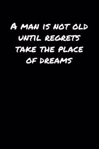 A Man Is Not Old Until Regrets Take The Place Of Dreams�