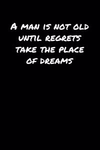 A Man Is Not Old Until Regrets Take The Place Of Dreams&#65533;