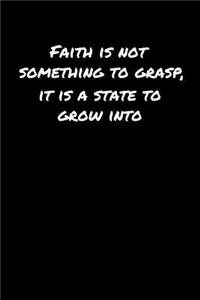 Faith Is Not Something To Grasp It Is A State To Grow Into