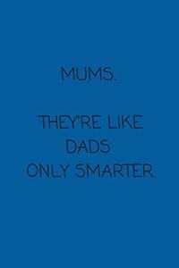 Mums. They're Like Dads only Smarter