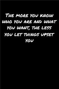 The More You Know Who You Are and What You Want The Less You Let Things Upset You