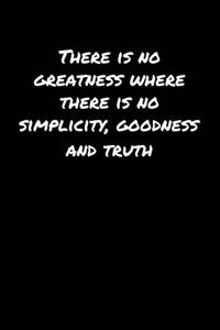There Is No Greatness Where There Is No Simplicity Goodness and Truth
