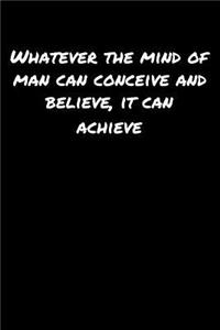 Whatever The Mind Of Man Can Conceive and Believe It Can Achieve