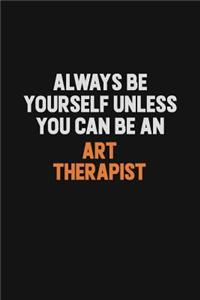 Always Be Yourself Unless You Can Be An Art therapist