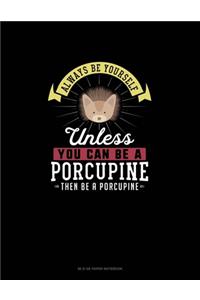 Always Be Yourself Unless You Can Be A Porcupine Then Be A Porcupine