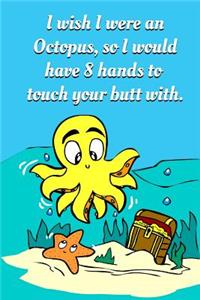 I Wish I Were an Octopus, So I Would Have 8 Hands to Touch Your Butt with