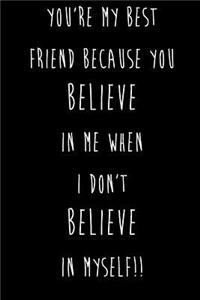 You're My Best Friend Because You Believe In Me When I Don't Believe In Myself!!