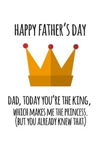 Happy father's day Dad today you're the king which makes me the princess but you already knew that