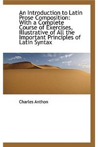 An Introduction to Latin Prose Composition: With a Complete Course of Exercises, Illustrative of All: With a Complete Course of Exercises, Illustrative of All