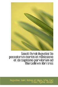 Sancti Avreli Avgvstini de Peccatorvm Meritis Et Remissione Et de Baptismo Parvvlorum Ad Marcellinvm