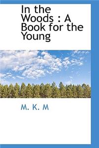 In the Woods: A Book for the Young