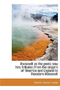 Roosevelt as the Poets Saw Him; Tributes from the Singers of America and England to Theodore Rooseve