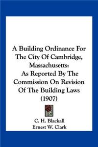 Building Ordinance For The City Of Cambridge, Massachusetts: As Reported By The Commission On Revision Of The Building Laws (1907)