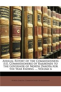 Annual Report of the Commissoiners [i.E. Commissioners] of Railroads to the Governor of North Dakota for the Year Ending ..., Volume 6