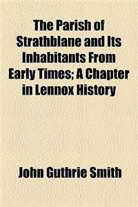 The Parish of Strathblane and Its Inhabitants from Early Times; A Chapter in Lennox History