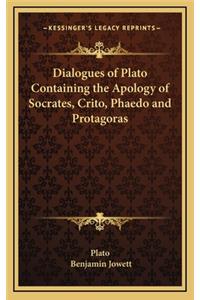 Dialogues of Plato Containing the Apology of Socrates, Crito, Phaedo and Protagoras