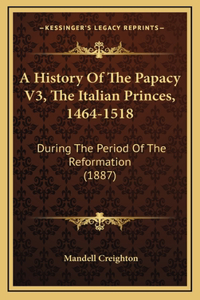 A History Of The Papacy V3, The Italian Princes, 1464-1518