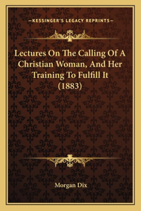 Lectures on the Calling of a Christian Woman, and Her Training to Fulfill It (1883)