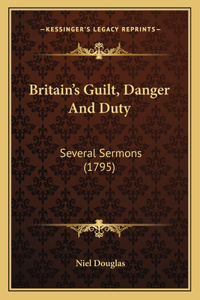 Britain's Guilt, Danger And Duty: Several Sermons (1795)