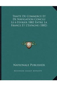 Traite De Commerce Et De Navigation Conclu Le 6 Fevrier 1882 Entre La France Et L'Espagne (1882)