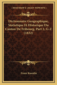 Dictionnaire Geographique, Statistique Et Historique Du Canton de Fribourg, Part 2, G-Z (1832)