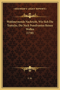 Wohlmeynende Nachricht, Wie Sich Die Teutsche, Die Nach Pensilvanien Reisen Wollen (1750)