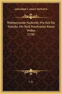 Wohlmeynende Nachricht, Wie Sich Die Teutsche, Die Nach Pensilvanien Reisen Wollen (1750)