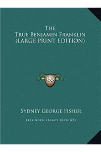 The True Benjamin Franklin (LARGE PRINT EDITION)