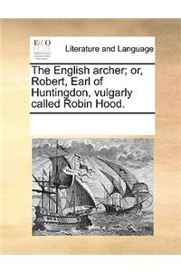 The English archer; or, Robert, Earl of Huntingdon, vulgarly called Robin Hood.