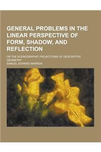 General Problems in the Linear Perspective of Form, Shadow, and Reflection; Or the Scenographic Projections of Descriptive Geometry