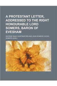 A Protestant Letter, Addressed to the Right Honourable Lord Somers, Baron of Evesham
