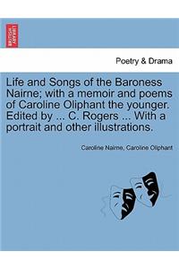 Life and Songs of the Baroness Nairne; With a Memoir and Poems of Caroline Oliphant the Younger. Edited by ... C. Rogers ... with a Portrait and Other Illustrations.