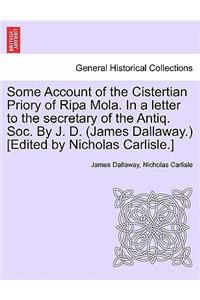 Some Account of the Cistertian Priory of Ripa Mola. in a Letter to the Secretary of the Antiq. Soc. by J. D. (James Dallaway.) [Edited by Nicholas Carlisle.]