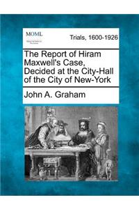 The Report of Hiram Maxwell's Case, Decided at the City-Hall of the City of New-York