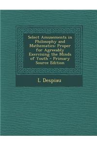 Select Amusements in Philosophy and Mathematics: Proper for Agreeably Exercising the Minds of Youth