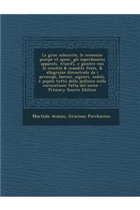 Gran Solennita, Le Eccessiue Pompe Et Spese, Gli Soperbissimi Apparati, Trionfi, E Giostre Con Le Insolite & Inaudite Feste, & Allegrezze Dimostrate Da I Prencipi, Baroni, Signori, Nobili, E Popoli Tuttu Della Pollonia Nella Coronatione Fatta del S