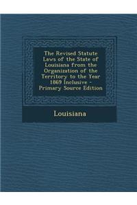 The Revised Statute Laws of the State of Louisiana from the Organization of the Territory to the Year 1869 Inclusive