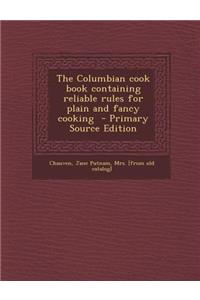 Columbian Cook Book Containing Reliable Rules for Plain and Fancy Cooking