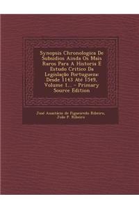 Synopsis Chronologica de Subsidios Ainda OS Mais Raros Para a Historia E Estudo Critico Da Legislação Portugueza