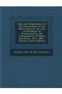 Rules and Regulations for the Government of the Police Force of the City of Brooklyn as Determined by the Commissioner of Police and Excise, Oct., 189