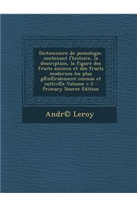 Dictionnaire de Pomologie, Contenant L'Histoire, La Description, La Figure Des Fruits Anciens Et Des Fruits Modernes Les Plus G(c)N(c)Ralement Connus