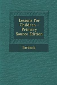 Lessons for Children - Primary Source Edition